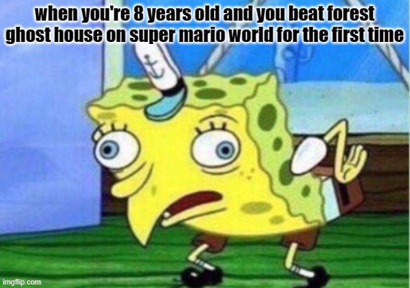 Mocking Spongebob | when you're 8 years old and you beat forest ghost house on super mario world for the first time | image tagged in memes,mocking spongebob | made w/ Imgflip meme maker