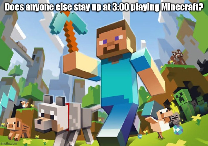 Minecraft  | Does anyone else stay up at 3:00 playing Minecraft? | image tagged in minecraft | made w/ Imgflip meme maker