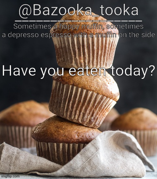 Bazooka's Muffin Template | Have you eaten today? | image tagged in bazooka's muffin template | made w/ Imgflip meme maker
