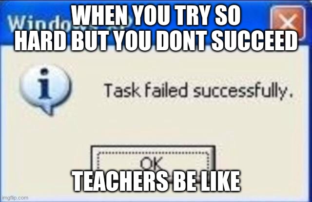 Task failed successfully | WHEN YOU TRY SO HARD BUT YOU DONT SUCCEED TEACHERS BE LIKE | image tagged in task failed successfully | made w/ Imgflip meme maker