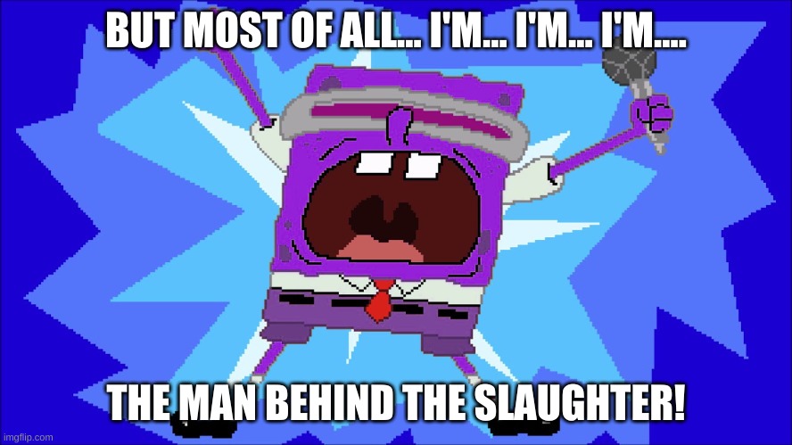 huh. | BUT MOST OF ALL... I'M... I'M... I'M.... THE MAN BEHIND THE SLAUGHTER! | image tagged in memes,fnaf,spongebob,purple guy | made w/ Imgflip meme maker