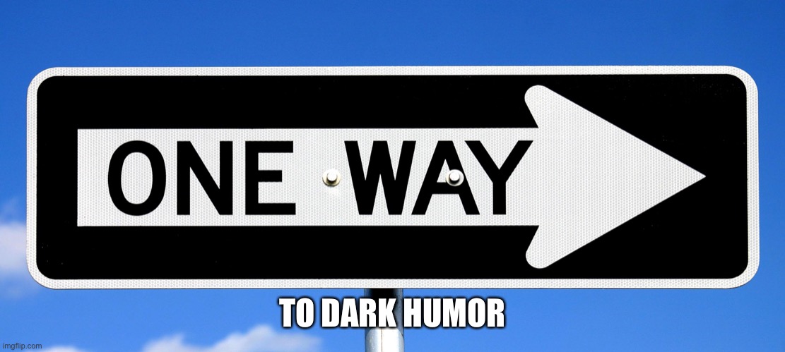 One Way | TO DARK HUMOR | image tagged in one way | made w/ Imgflip meme maker
