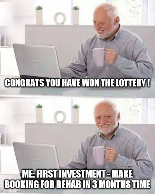 Lottery = Rehab | CONGRATS YOU HAVE WON THE LOTTERY ! ME: FIRST INVESTMENT - MAKE BOOKING FOR REHAB IN 3 MONTHS TIME | image tagged in memes,hide the pain harold,rehab,lottery | made w/ Imgflip meme maker