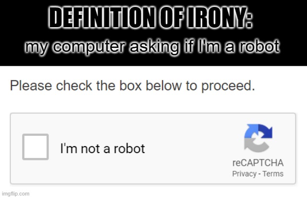 Ironic question | DEFINITION OF IRONY:; my computer asking if I'm a robot | image tagged in irony,robot,security,captcha,verify | made w/ Imgflip meme maker