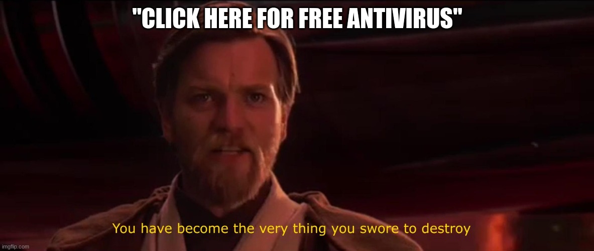 You have become the very thing you swore to destroy | "CLICK HERE FOR FREE ANTIVIRUS" | image tagged in you have become the very thing you swore to destroy | made w/ Imgflip meme maker