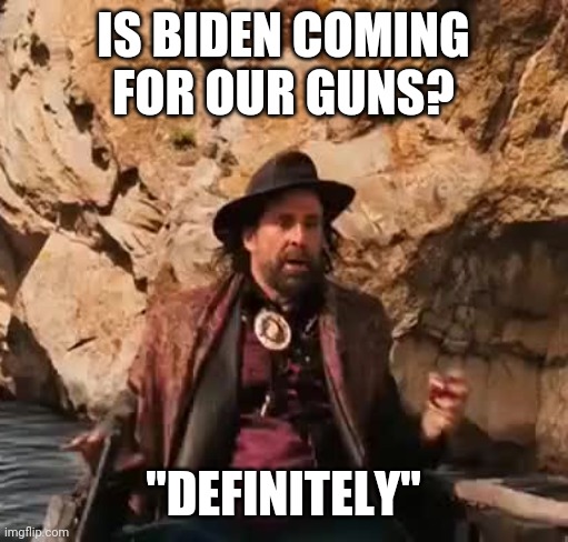 Politics and stuff | IS BIDEN COMING FOR OUR GUNS? "DEFINITELY" | image tagged in funny memes | made w/ Imgflip meme maker