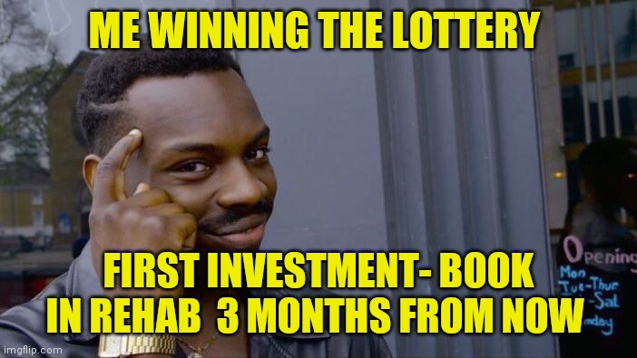 Me being smart with lottery win | ME WINNING THE LOTTERY; FIRST INVESTMENT- BOOK IN REHAB  3 MONTHS FROM NOW | image tagged in memes,roll safe think about it,lottery,don't do drugs,sexy women | made w/ Imgflip meme maker