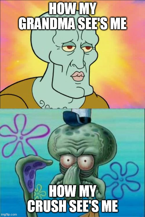 Squidward | HOW MY GRANDMA SEE'S ME; HOW MY CRUSH SEE'S ME | image tagged in memes,squidward | made w/ Imgflip meme maker