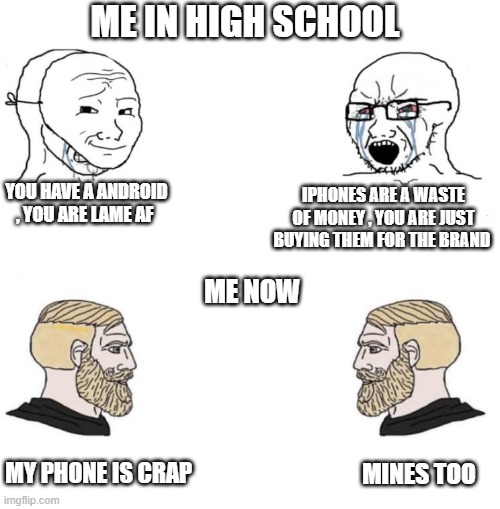 Chad we know | ME IN HIGH SCHOOL; YOU HAVE A ANDROID , YOU ARE LAME AF; IPHONES ARE A WASTE OF MONEY , YOU ARE JUST BUYING THEM FOR THE BRAND; ME NOW; MINES TOO; MY PHONE IS CRAP | image tagged in chad we know | made w/ Imgflip meme maker