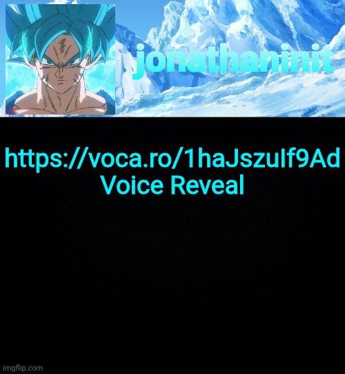 In comments | https://voca.ro/1haJszuIf9Ad
Voice Reveal | image tagged in jonathaninit but super saiyan blue | made w/ Imgflip meme maker