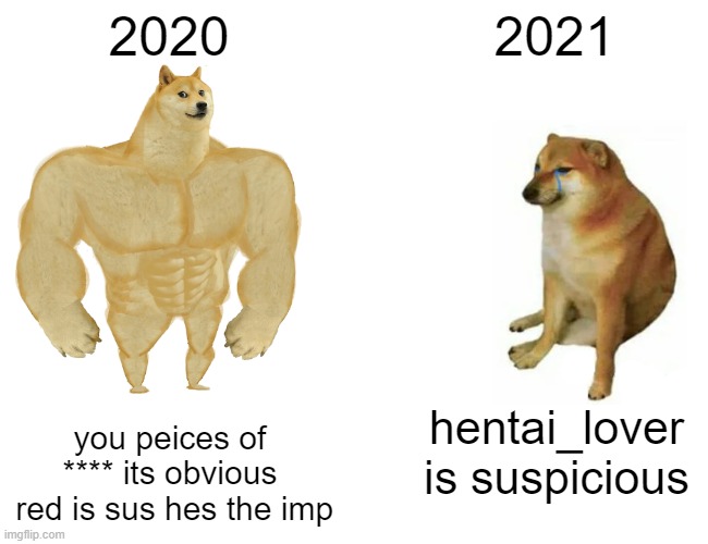 among us has ruind itself | 2020; 2021; you peices of **** its obvious
 red is sus hes the imp; hentai_lover is suspicious | image tagged in memes,buff doge vs cheems | made w/ Imgflip meme maker