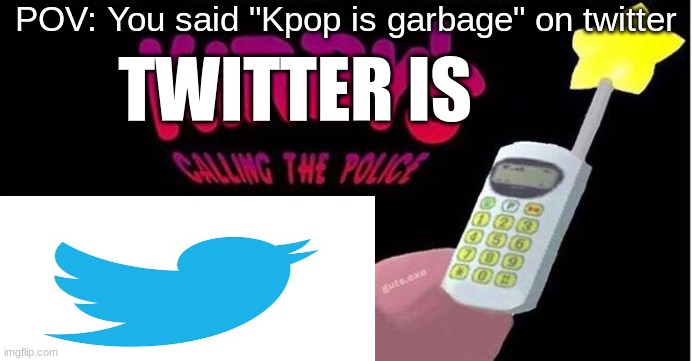 POV: You said "Kpop is garbage" on twitter; TWITTER IS | image tagged in kirby's calling the police | made w/ Imgflip meme maker