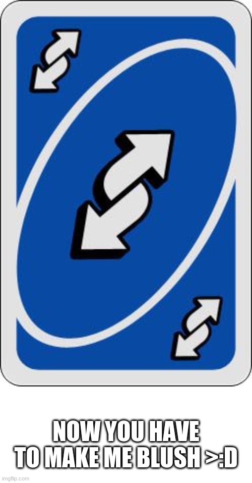 uno reverse card | NOW YOU HAVE TO MAKE ME BLUSH >:D | image tagged in uno reverse card | made w/ Imgflip meme maker