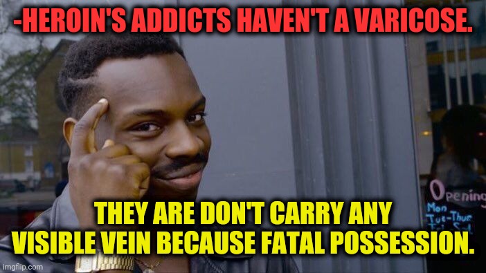 -Think about before shot even once. | -HEROIN'S ADDICTS HAVEN'T A VARICOSE. THEY ARE DON'T CARRY ANY VISIBLE VEIN BECAUSE FATAL POSSESSION. | image tagged in memes,roll safe think about it,heroin,possessed,fatality mortal kombat,neck vein guy | made w/ Imgflip meme maker