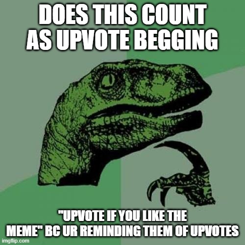 Philosoraptor Meme | DOES THIS COUNT AS UPVOTE BEGGING; "UPVOTE IF YOU LIKE THE MEME" BC UR REMINDING THEM OF UPVOTES | image tagged in memes,philosoraptor | made w/ Imgflip meme maker