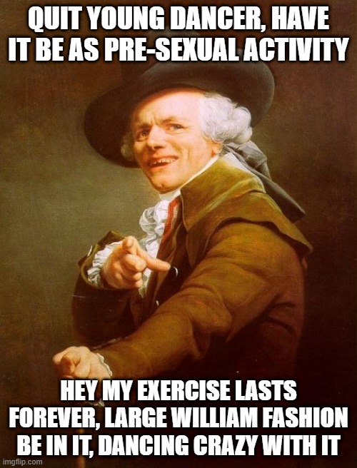 Will Smith Much | QUIT YOUNG DANCER, HAVE IT BE AS PRE-SEXUAL ACTIVITY; HEY MY EXERCISE LASTS FOREVER, LARGE WILLIAM FASHION BE IN IT, DANCING CRAZY WITH IT | image tagged in memes,joseph ducreux | made w/ Imgflip meme maker