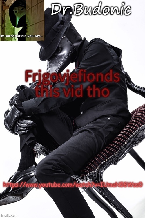 Bubonics Hawt Plague doctor temp (thanks mom) | Frjgovjefionds this vid tho; https://www.youtube.com/watch?v=IUmeN58Wss0 | image tagged in bubonics hawt plague doctor temp thanks mom | made w/ Imgflip meme maker