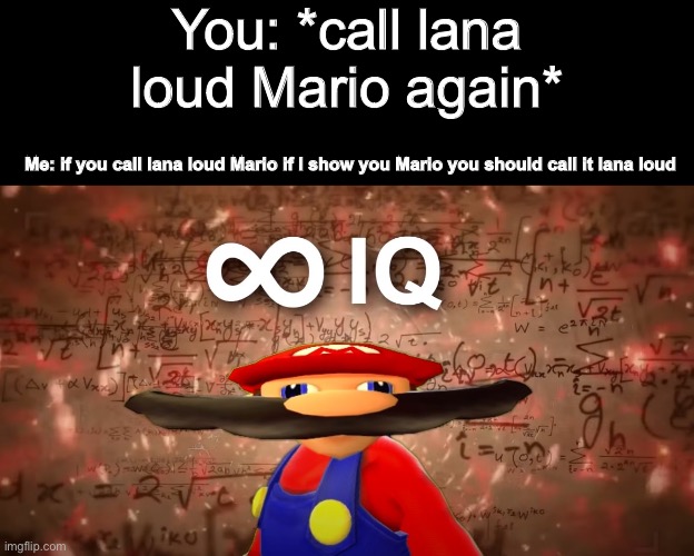 dantelex21 | You: *call lana loud Mario again* Me: if you call lana loud Mario if I show you Mario you should call it lana loud | image tagged in infinite iq mario | made w/ Imgflip meme maker