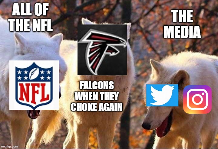 Everyone about the falcons | ALL OF THE NFL; THE MEDIA; FALCONS WHEN THEY CHOKE AGAIN | image tagged in laughing wolf | made w/ Imgflip meme maker