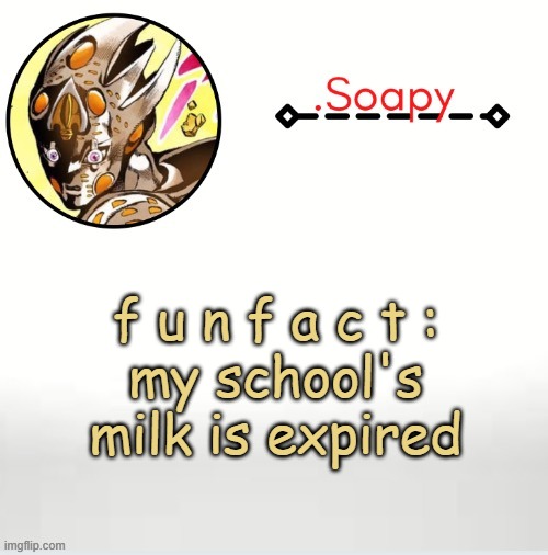 i could sue them XD | f u n f a c t :
my school's milk is expired | image tagged in soap ger temp | made w/ Imgflip meme maker