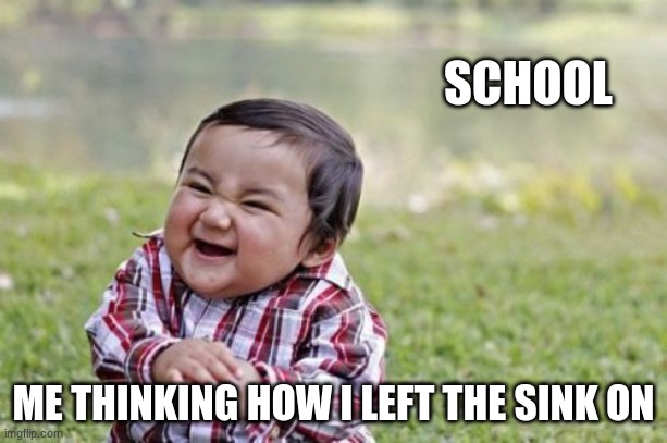 Evil Toddler Meme | SCHOOL; ME THINKING HOW I LEFT THE SINK ON | image tagged in memes,evil toddler | made w/ Imgflip meme maker