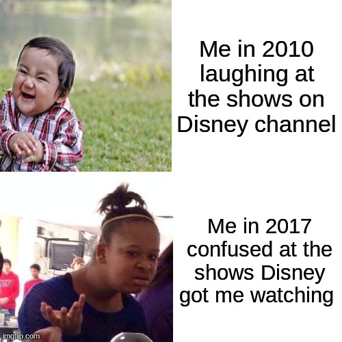Disney Channel Meme | Me in 2010 laughing at the shows on Disney channel; Me in 2017 confused at the shows Disney got me watching | image tagged in memes,disney,lol,disney channel | made w/ Imgflip meme maker