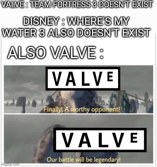 Why ! | VALVE : TEAM FORTRESS 3 DOESN'T EXIST; DISNEY : WHERE'S MY WATER 3 ALSO DOESN'T EXIST; ALSO VALVE : | image tagged in finally a worthy opponent,where's my water,tf2,team fortress 2,fun,gaming | made w/ Imgflip meme maker
