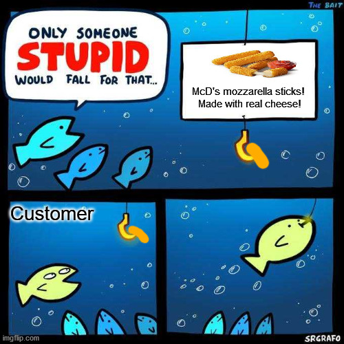 Only someone stupid would fall for that | McD's mozzarella sticks! 
Made with real cheese! Customer | image tagged in only someone stupid would fall for that | made w/ Imgflip meme maker