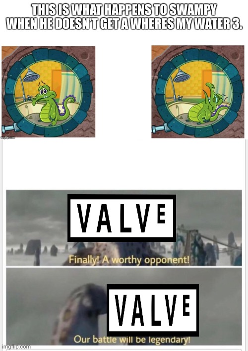 Repost | image tagged in finally a worthy opponent,where's my water,valve,repost,gaming,fun | made w/ Imgflip meme maker