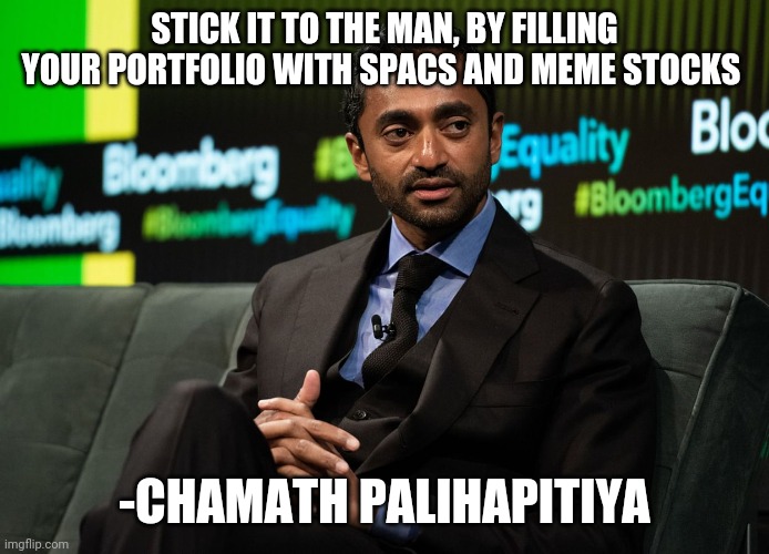 chamath | STICK IT TO THE MAN, BY FILLING YOUR PORTFOLIO WITH SPACS AND MEME STOCKS; -CHAMATH PALIHAPITIYA | image tagged in memes | made w/ Imgflip meme maker