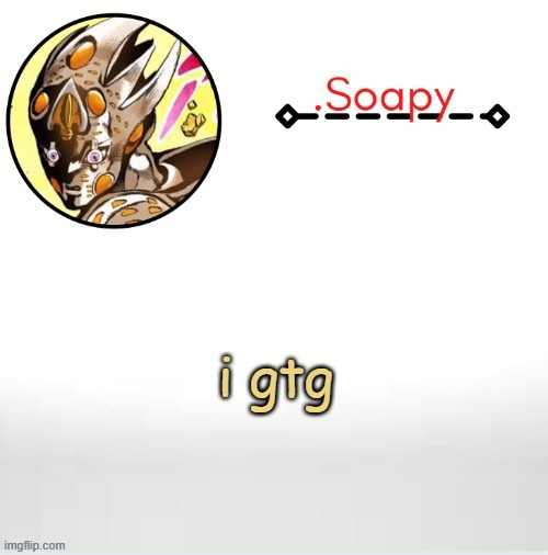 Soap ger temp | i gtg | image tagged in soap ger temp | made w/ Imgflip meme maker