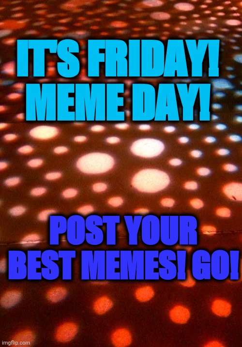 It's  Friday | IT'S FRIDAY! MEME DAY! POST YOUR BEST MEMES! GO! | image tagged in tgif,fun,friday,contest | made w/ Imgflip meme maker