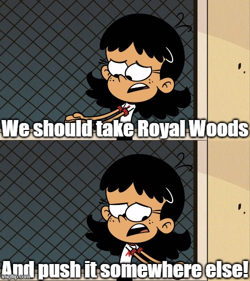 Stella's plan | We should take Royal Woods; And push it somewhere else! | image tagged in the loud house,spongebob squarepants | made w/ Imgflip meme maker