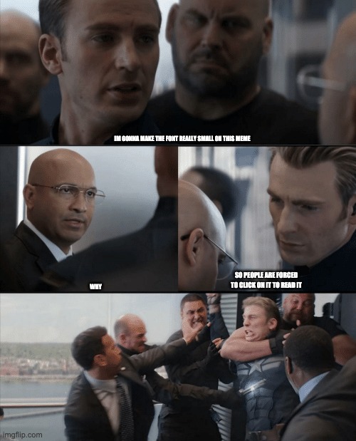 Captain America Elevator Fight | IM GONNA MAKE THE FONT REALLY SMALL ON THIS MEME; SO PEOPLE ARE FORCED TO CLICK ON IT TO READ IT; WHY | image tagged in captain america elevator fight | made w/ Imgflip meme maker