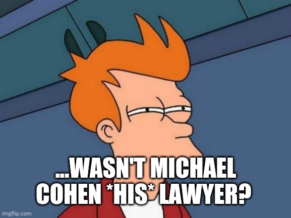 Futurama Fry Meme | ...WASN'T MICHAEL COHEN *HIS* LAWYER? | image tagged in memes,futurama fry | made w/ Imgflip meme maker
