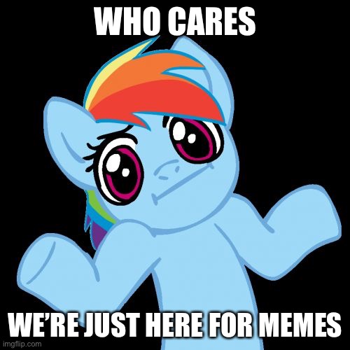WHO CARES WE’RE JUST HERE FOR MEMES | image tagged in memes,pony shrugs | made w/ Imgflip meme maker