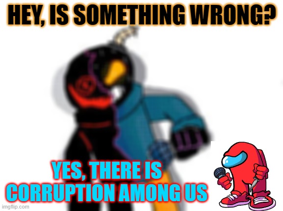 C0RRUPTI0N 4M0NG U5 | HEY, IS SOMETHING WRONG? YES, THERE IS CORRUPTION AMONG US | image tagged in fnf,amogus,corruption | made w/ Imgflip meme maker