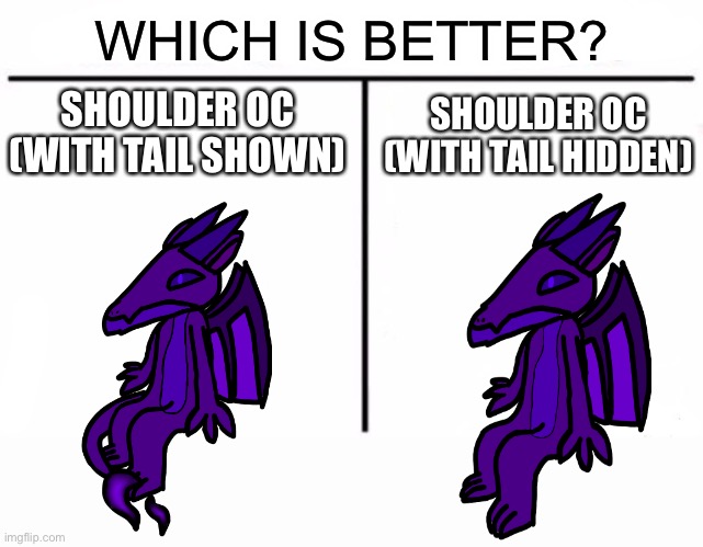 I finished the one with the tail today | WHICH IS BETTER? SHOULDER OC (WITH TAIL SHOWN); SHOULDER OC (WITH TAIL HIDDEN) | image tagged in memes,who would win | made w/ Imgflip meme maker