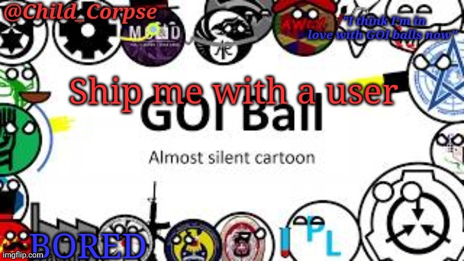 Child_Corpse's GOI ball template | Ship me with a user; BORED | image tagged in child_corpse's goi ball template | made w/ Imgflip meme maker