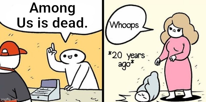 Among Us shall never die! | Among Us is dead. | image tagged in memes,woman drops baby,among us,as you can see i am not dead | made w/ Imgflip meme maker