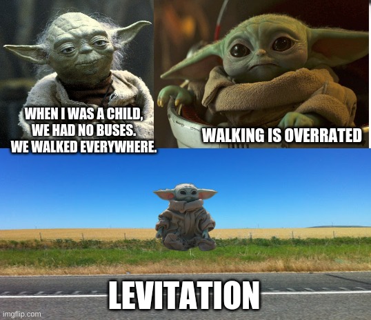 When I was a child 900 years ago | WHEN I WAS A CHILD, WE HAD NO BUSES. WE WALKED EVERYWHERE. WALKING IS OVERRATED; LEVITATION | image tagged in star wars yoda,grogu,funny | made w/ Imgflip meme maker