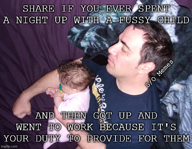 Providers | SHARE IF YOU EVER SPENT A NIGHT UP WITH A FUSSY CHILD; S/O Memes; AND THEN GOT UP AND WENT TO WORK BECAUSE IT'S YOUR DUTY TO PROVIDE FOR THEM | image tagged in dad and baby sleeping | made w/ Imgflip meme maker