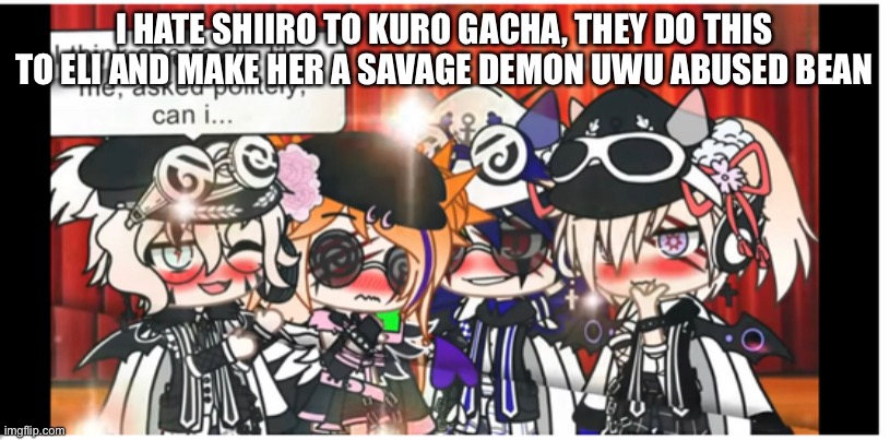 I HATE SHIIRO TO KURO GACHA, THEY DO THIS TO ELI AND MAKE HER A SAVAGE DEMON UWU ABUSED BEAN | made w/ Imgflip meme maker