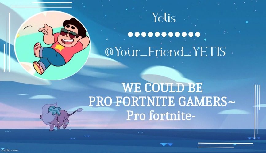 Steven universe temp for le meh | WE COULD BE PRO FORTNITE GAMERS~
Pro fortnite- | image tagged in steven universe temp for le meh | made w/ Imgflip meme maker