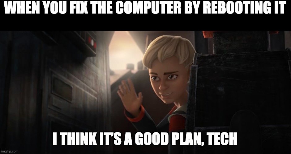 I think it’s a good plan, Tech | WHEN YOU FIX THE COMPUTER BY REBOOTING IT; I THINK IT’S A GOOD PLAN, TECH | image tagged in i think it s a good plan tech,the bad batch,omega | made w/ Imgflip meme maker