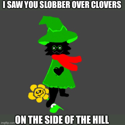 I SAW YOU SLOBBER OVER CLOVERS; ON THE SIDE OF THE HILL | image tagged in semem | made w/ Imgflip meme maker