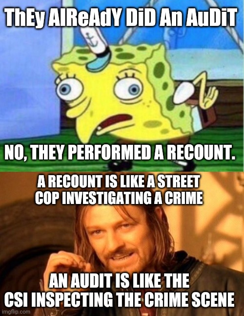 ThEy AlReAdY DiD An AuDiT; NO, THEY PERFORMED A RECOUNT. A RECOUNT IS LIKE A STREET COP INVESTIGATING A CRIME; AN AUDIT IS LIKE THE CSI INSPECTING THE CRIME SCENE | image tagged in memes,mocking spongebob,one does not simply | made w/ Imgflip meme maker