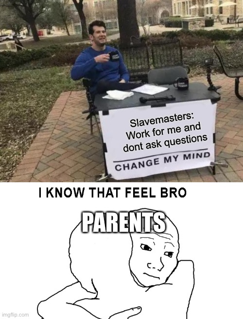 Parents sometimes | Slavemasters: Work for me and dont ask questions; PARENTS | image tagged in memes,change my mind | made w/ Imgflip meme maker