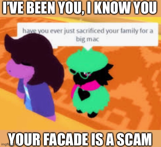 I’VE BEEN YOU, I KNOW YOU; YOUR FACADE IS A SCAM | image tagged in semem | made w/ Imgflip meme maker