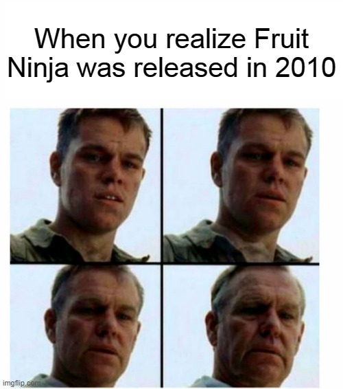 Matt Damon gets older | When you realize Fruit Ninja was released in 2010 | image tagged in matt damon gets older | made w/ Imgflip meme maker